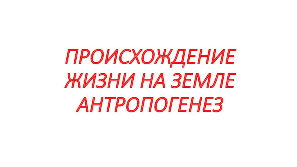 ПРОИСХОЖДЕНИЕ ЖИЗНИ НА ЗЕМЛЕ АНТРОПОГЕНЕЗ