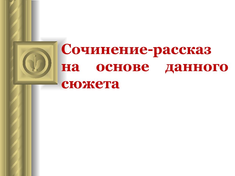 Сочинение по данному сюжету 7 класс презентация