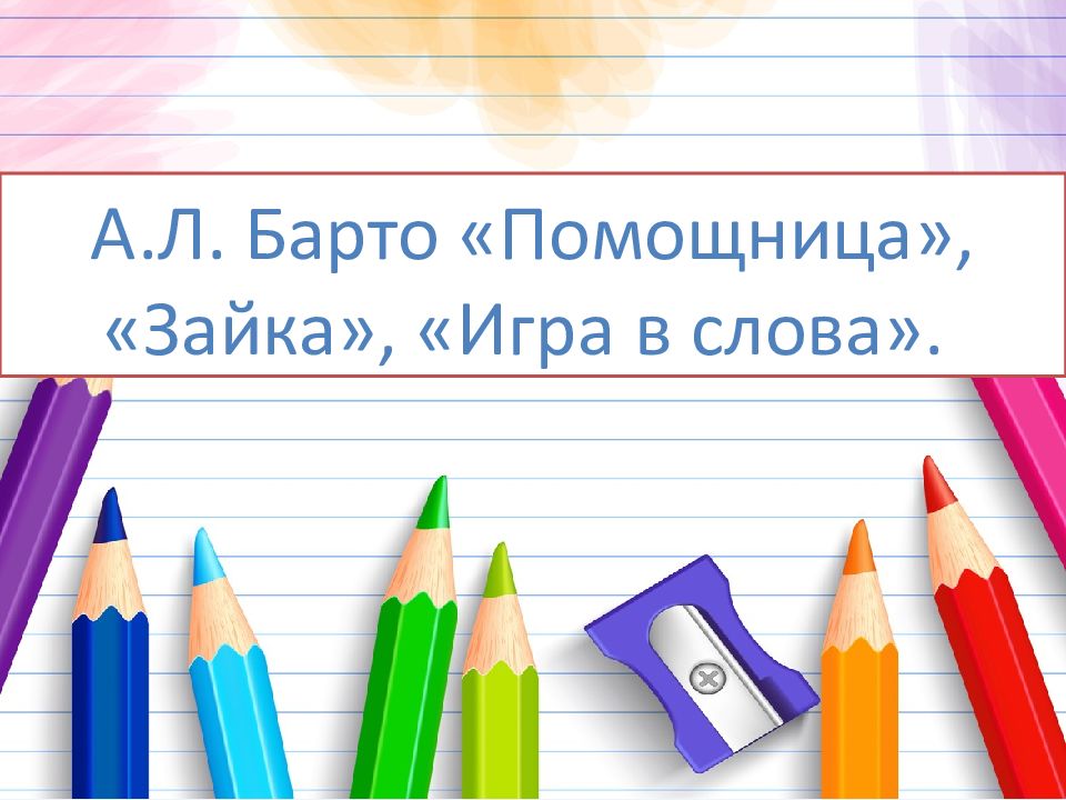 А.Л. Барто «Помощница», «Зайка», «Игра в слова»