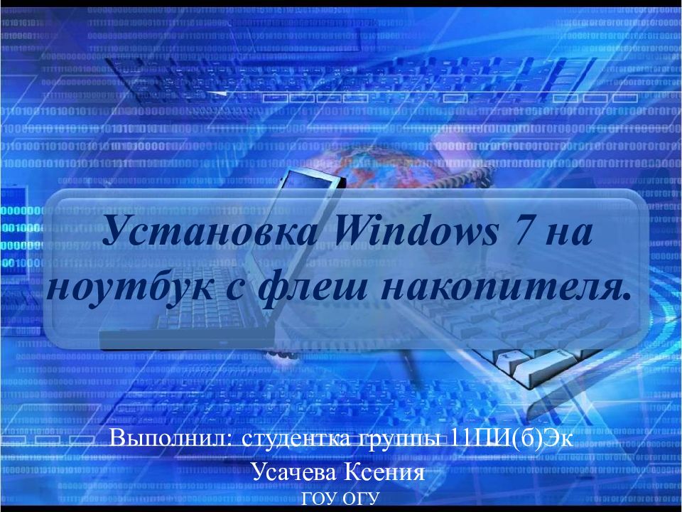Установка Windows 7 на ноутбук с флеш накопителя. Выполнил: студентка группы 11ПИ(б)Эк Усачева Ксения ГОУ ОГУ
