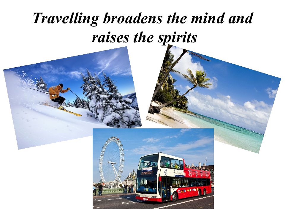Travelling broadens the mind and raises the spirits