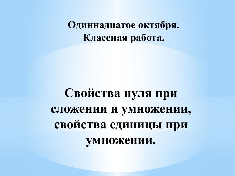 Одиннадцатое октября. Классная работа. Свойства нуля при сложении и умножении,