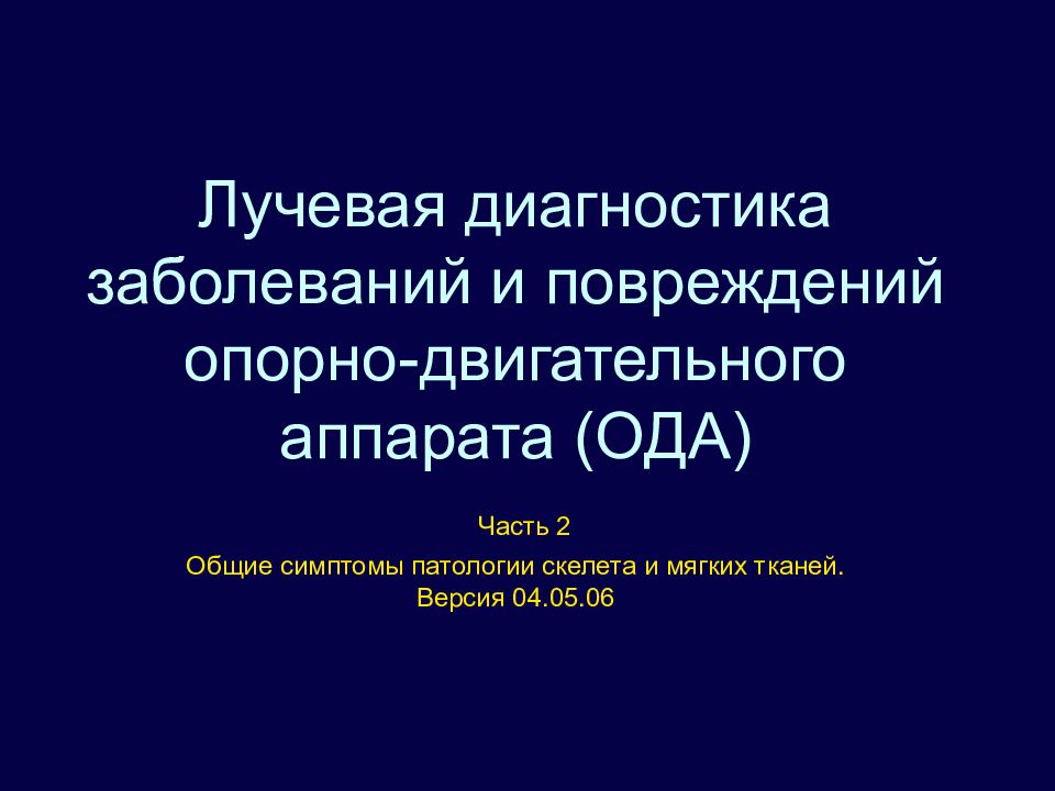 Лучевая диагностика заболеваний и повреждений опорно-двигательного аппарата (ОДА) Часть 2 Общие симптомы патологии скелета и мягких тканей. Версия 04.05.06