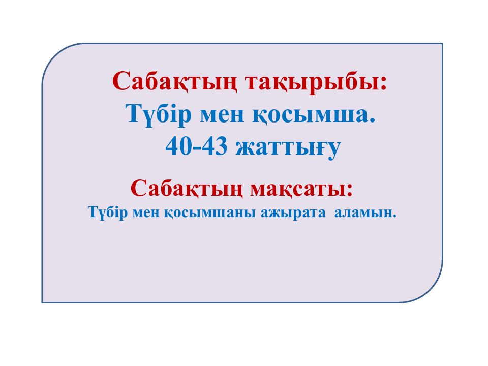 Сабақтың тақырыбы: Түбір мен қосымша. 40-43 жаттығу Сабақтың мақсаты: Түбір мен