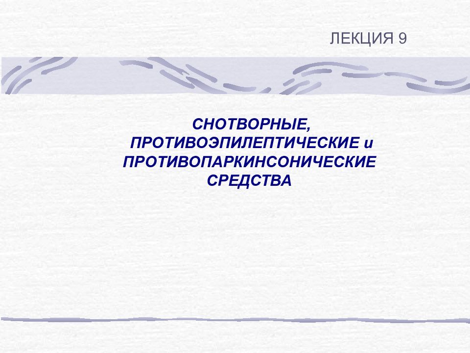 СНОТВОРНЫЕ, ПРОТИВОЭПИЛЕПТИЧЕСКИЕ и ПРОТИВОПАРКИНСОНИЧЕСКИЕ СРЕДСТВА ЛЕКЦИЯ 9