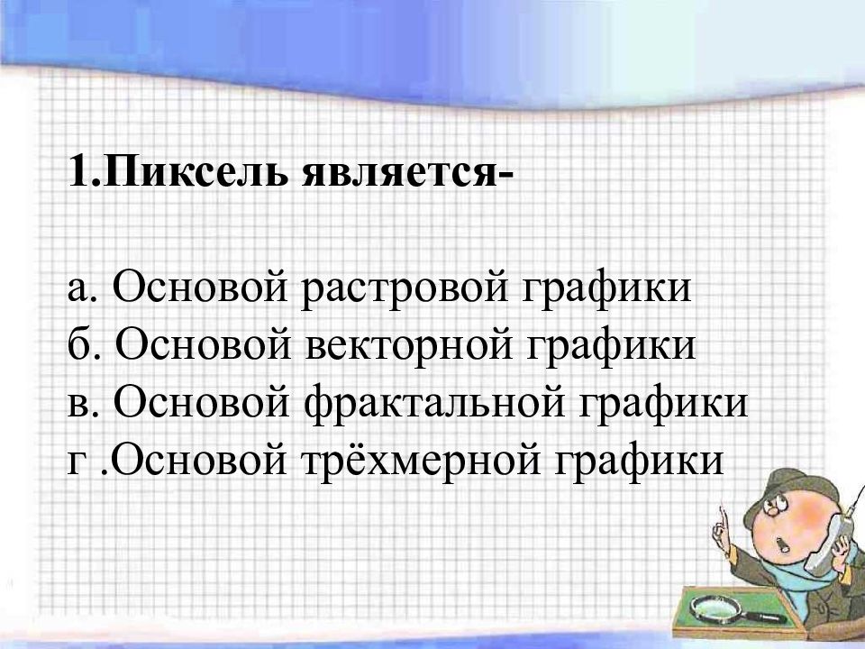 Пиксель является. Пиксель является основой. Основой растровой графики является. Пиксель является основной растровой графики.