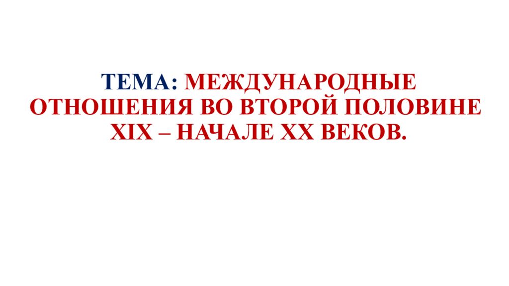 ТЕМА: МЕЖДУНАРОДНЫЕ ОТНОШЕНИЯ ВО ВТОРОЙ ПОЛОВИНЕ XIX – НАЧАЛЕ XX ВЕКОВ.