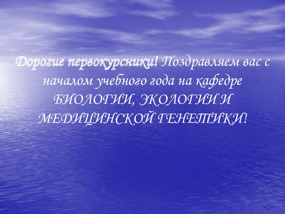 Дорогие первокурсники! Поздравляем вас с началом учебного года на кафедре БИОЛОГИИ, ЭКОЛОГИИ И МЕДИЦИНСКОЙ ГЕНЕТИКИ!