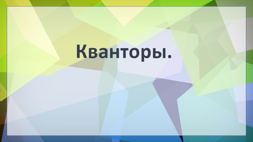 ЛОГИКА ПРЕДИКАТОВ Кванторы.