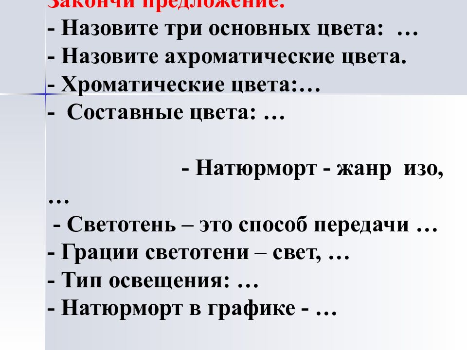 Закончи предложение: - Назовите три основных цвета: … - Назовите ахроматические цвета. - Хроматические цвета:… - Составные цвета: … - Натюрморт - жанр изо,… -