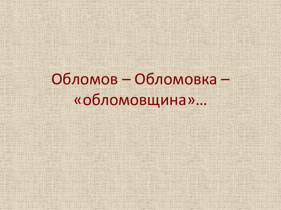 Обломов – Обломовка – «обломовщина»…