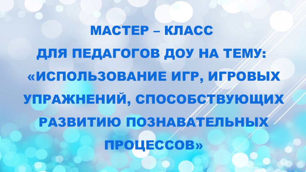 Мастер – класс для педагогов ДОУ на тему: «Использование игр, игровых упражнений, способствующих развитию познавательных процессов»