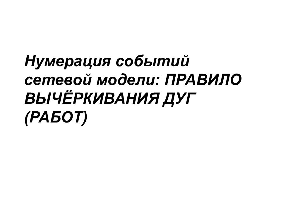 Нумерация событий сетевой модели: ПРАВИЛО ВЫЧЁРКИВАНИЯ ДУГ (РАБОТ)