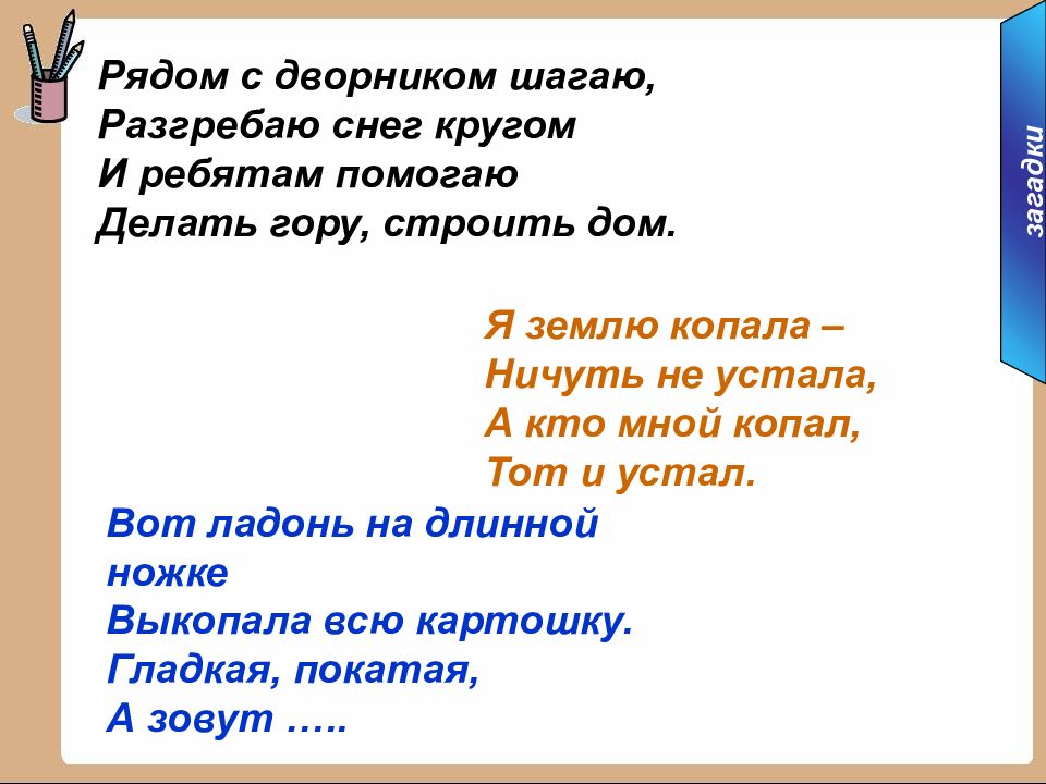 Ничуть не устать. Рядом с дворником шагаю. Рядом с дворником шагаю разгребаю. Рядом с дворником шагаю разгребаю снег кругом и ребятам. Загадка я землю копала ничуть не устала а кто мной копал тот и устал.