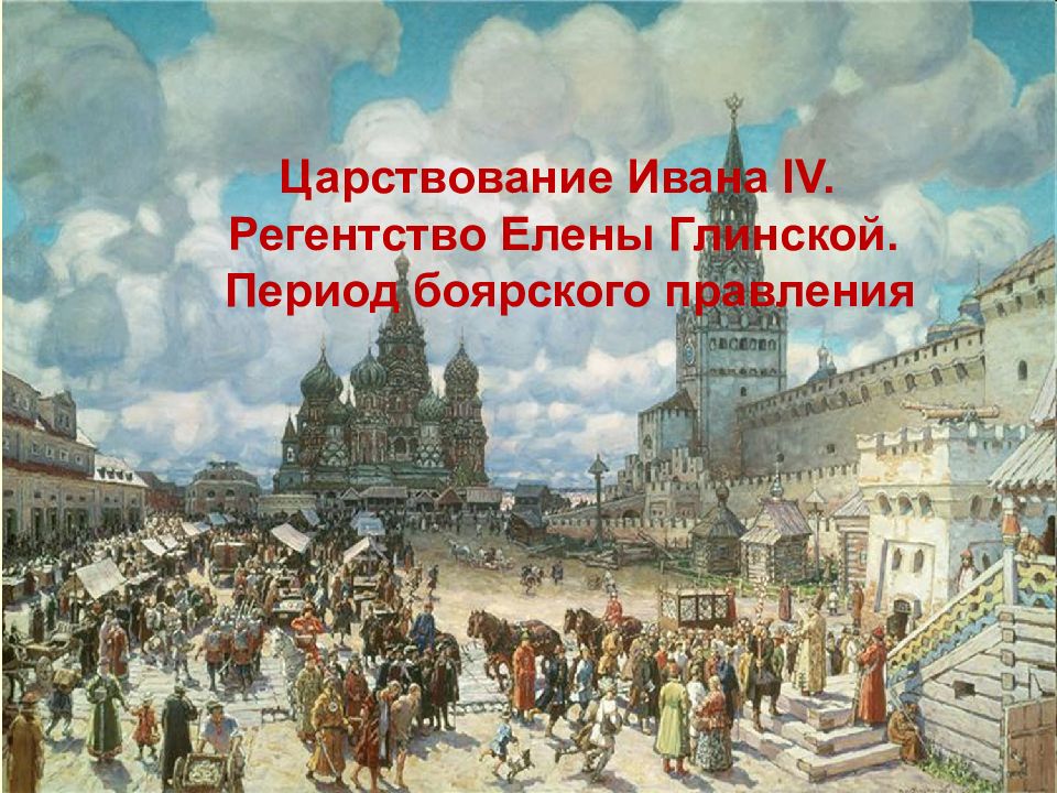 Царствование Ивана IV. Регентство Елены Глинской. Период боярского правления