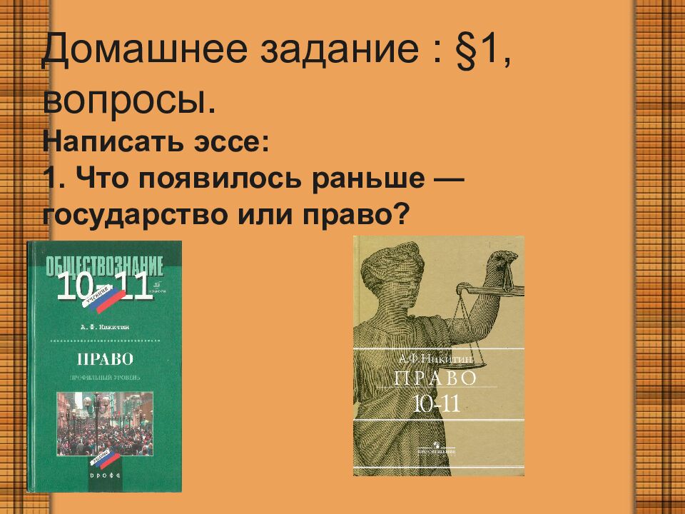 Домашнее задание : §1, вопросы. Написать эссе: 1. Что появилось раньше — государство или право?