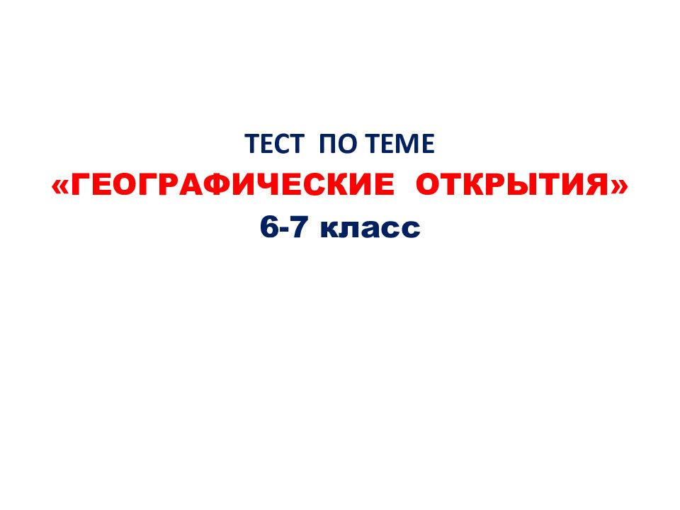 ТЕСТ ПО ТЕМЕ «ГЕОГРАФИЧЕСКИЕ ОТКРЫТИЯ» 6-7 класс