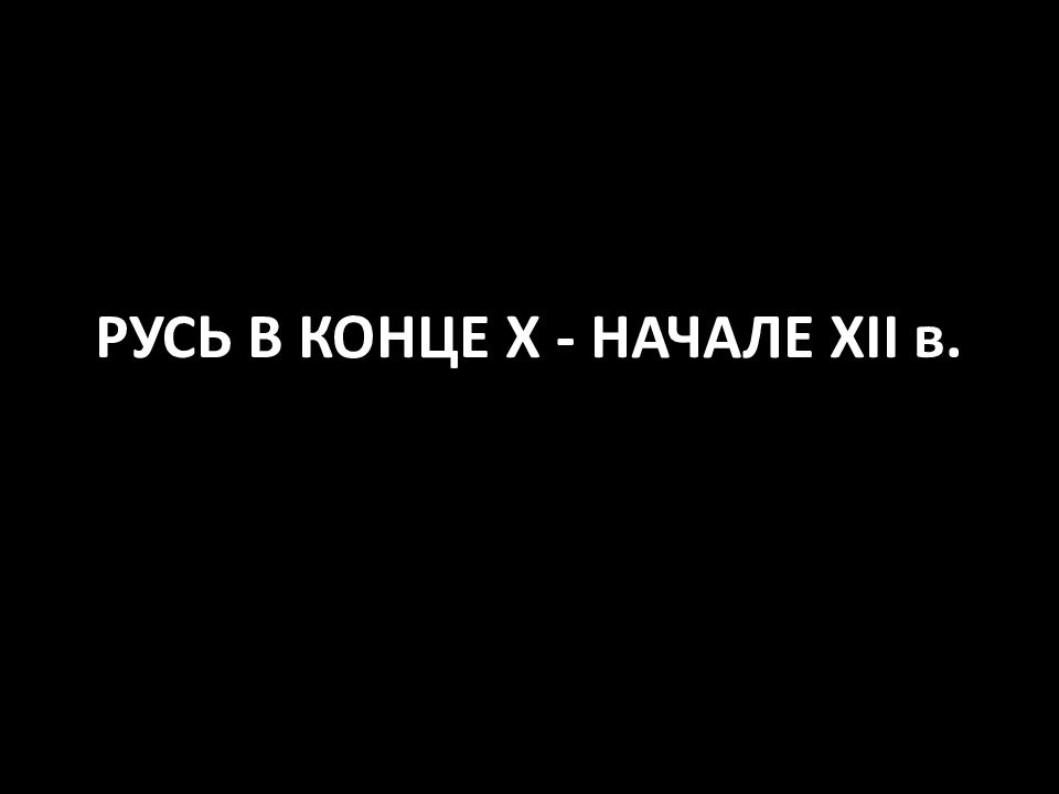 РУСЬ В КОНЦЕ X - НАЧАЛЕ XII в.