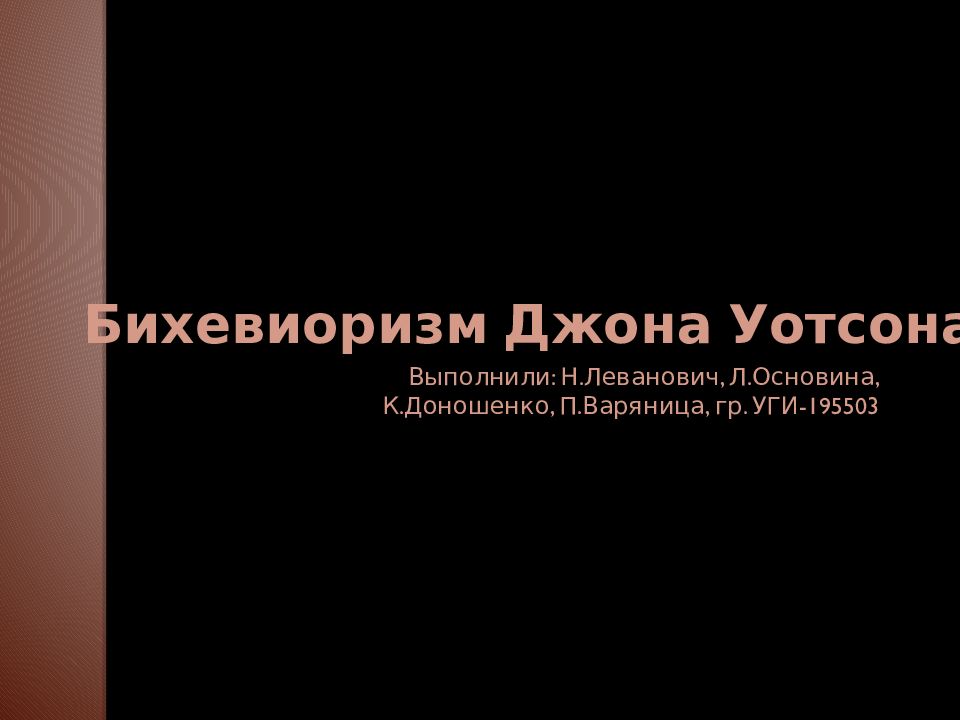 Бихевиоризм Джона Уотсона. Выполнили: Н.Леванович, Л.Основина, К.Доношенко,
