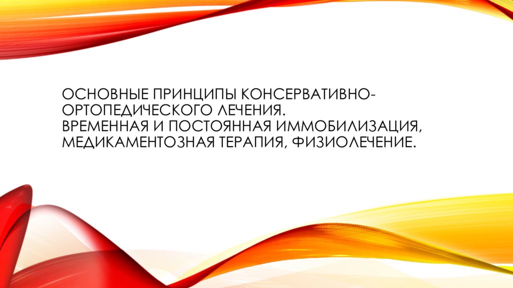 Основные принципы консервативно- ортопедического лечения. Временная и постоянная иммобилизация, медикаментозная терапия, физиолечение.