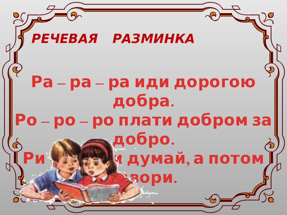 РЕЧЕВАЯ РАЗМИНКА Ра – ра – ра иди дорогою добра. Ро – ро – ро плати добром за