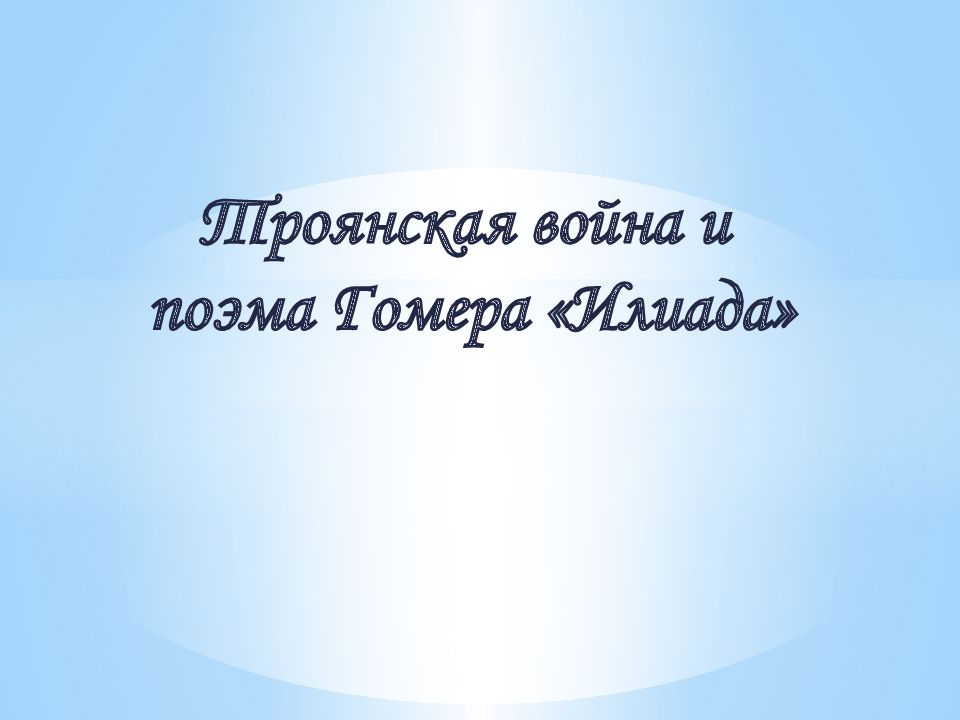 Троянская война и поэма Гомера «Илиада»