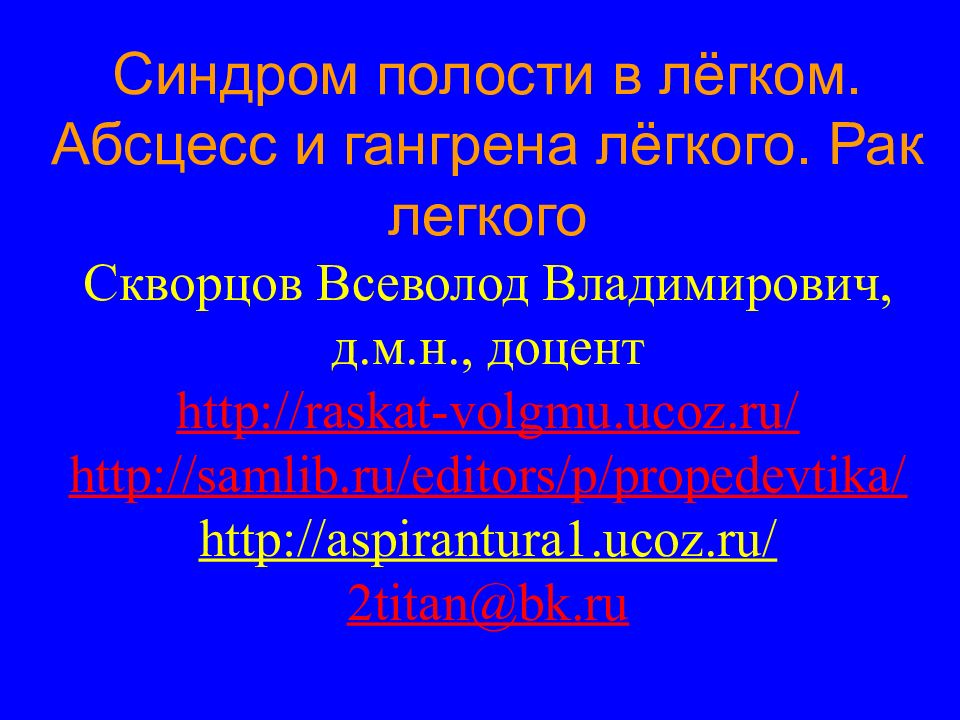 Синдром полости в лёгком. Абсцесс и гангрена лёгкого. Рак легкого Скворцов Всеволод Владимирович, д.м.н., доцент http://raskat-volgmu.ucoz.ru/