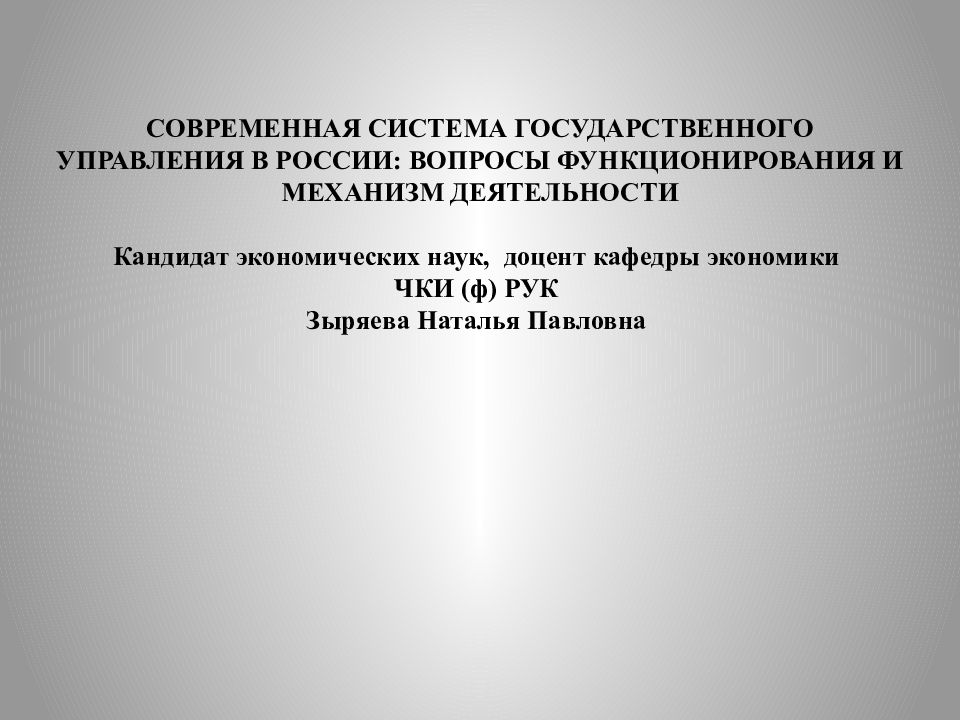 СОВРЕМЕННАЯ СИСТЕМА ГОСУДАРСТВЕННОГО УПРАВЛЕНИЯ В РОССИИ: ВОПРОСЫ ФУНКЦИОНИРОВАНИЯ И МЕХАНИЗМ ДЕЯТЕЛЬНОСТИ Кандидат экономических наук, доцент кафедры