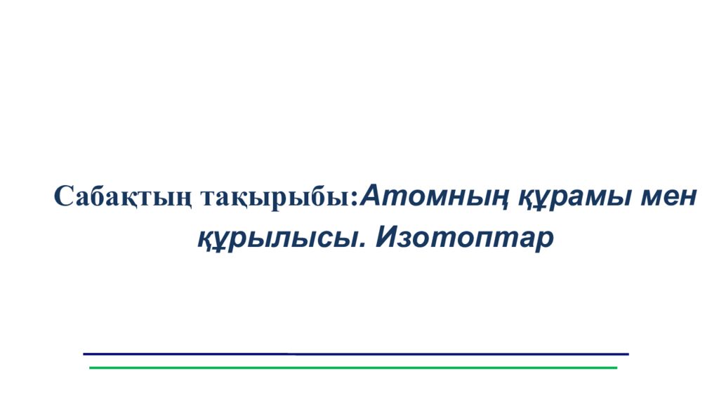 Сабақтың тақырыбы: Атомның құрамы мен құрылысы. Изотоптар