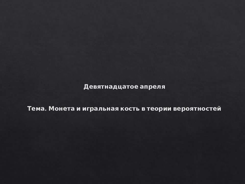 Девятнадцатое апреля Тема. Монета и игральная кость в теории вероятностей
