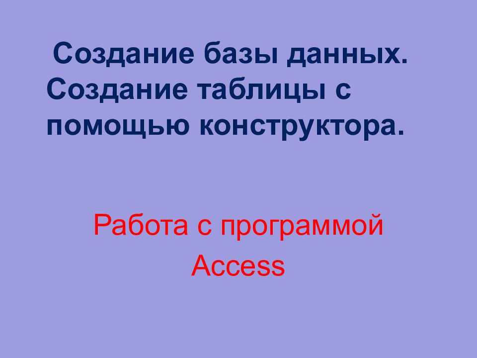 Создание базы данных. Создание таблицы с помощью конструктора. Работа с