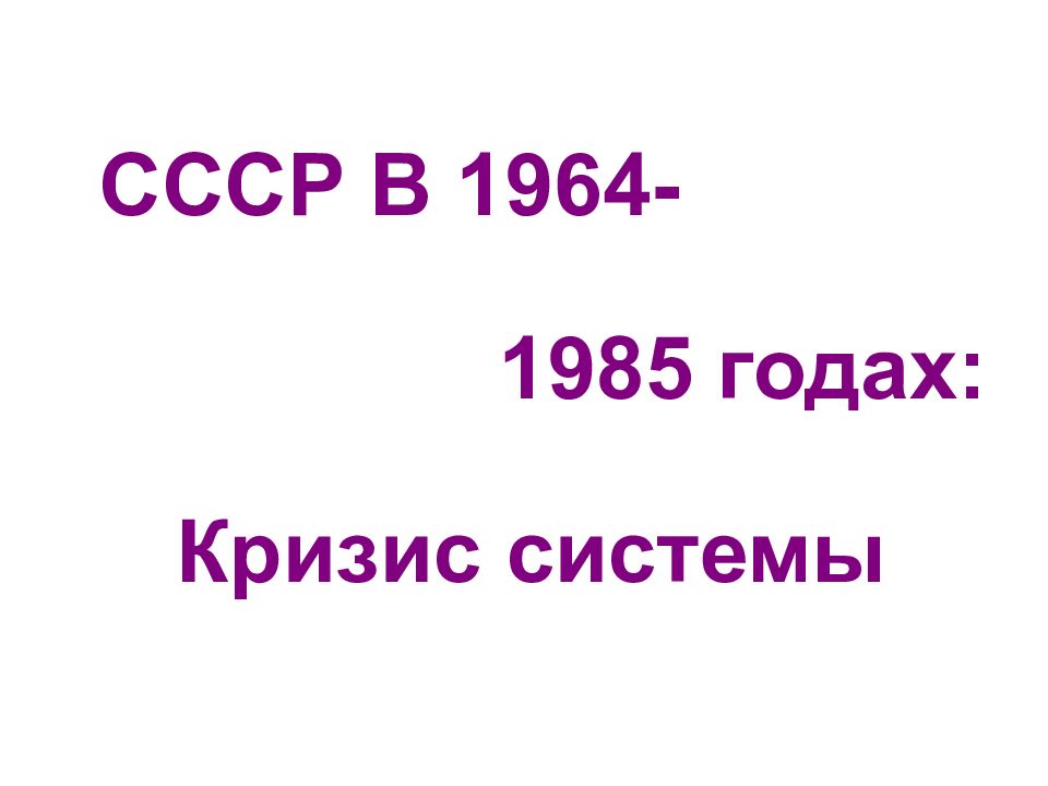 Кризис системы СССР В 1964- 1985 годах: