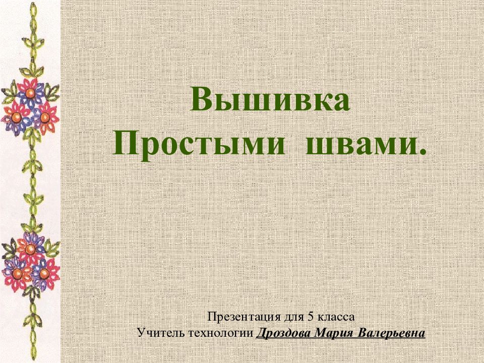 Вышивка Простыми швами. Презентация для 5 класса Учитель технологии Дроздова