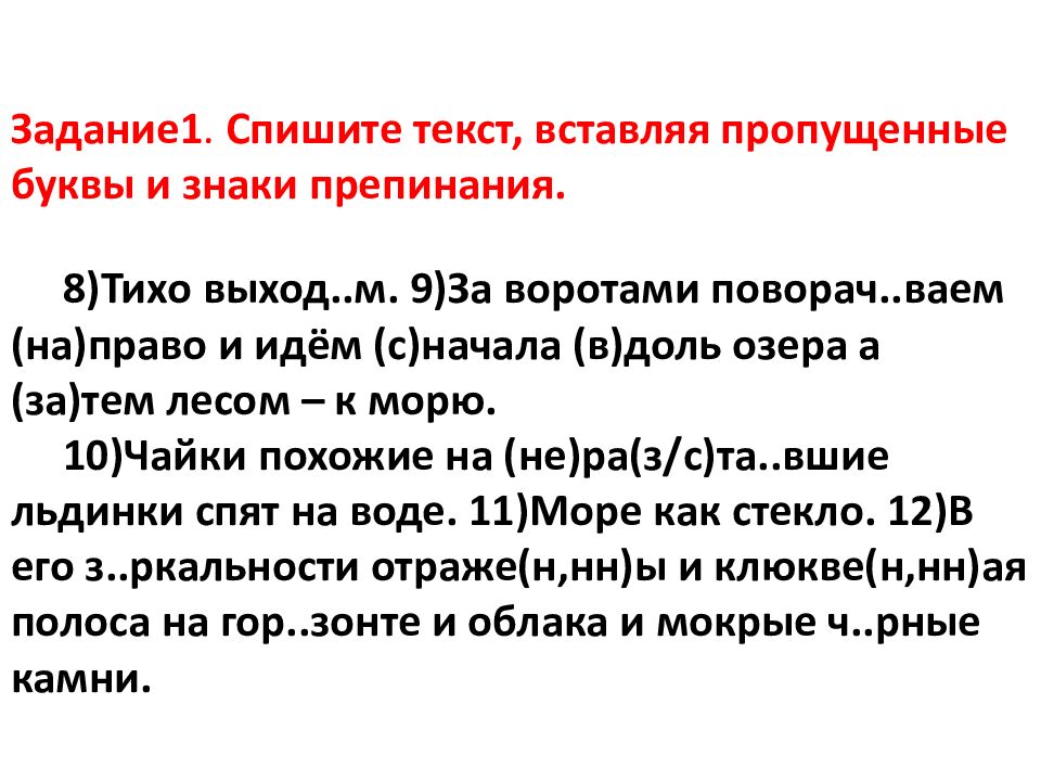 Задание1. Спишите текст, вставляя пропущенные буквы и знаки препинания. 8)Тихо выход..м. 9)За воротами поворач.. ваем (на)право и идём (с)начала (в) доль озера