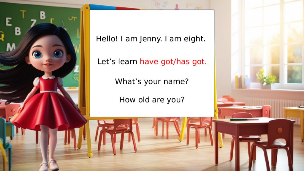 Hello! I am Jenny. I am eight. Let’s learn have got / has got. What’s your name