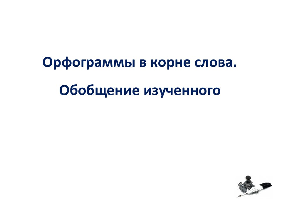 Орфограммы в корне слова. Обобщение изученного