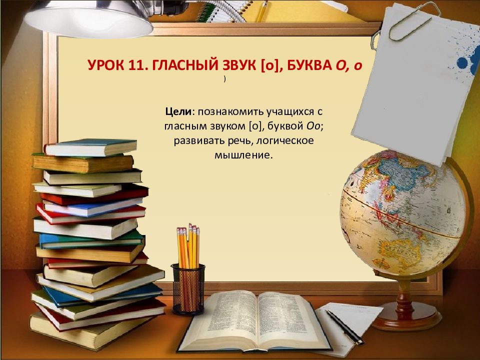 Урок 11. гласный звук [о], БУКВА О, о ) Цели : познакомить учащихся с гласным