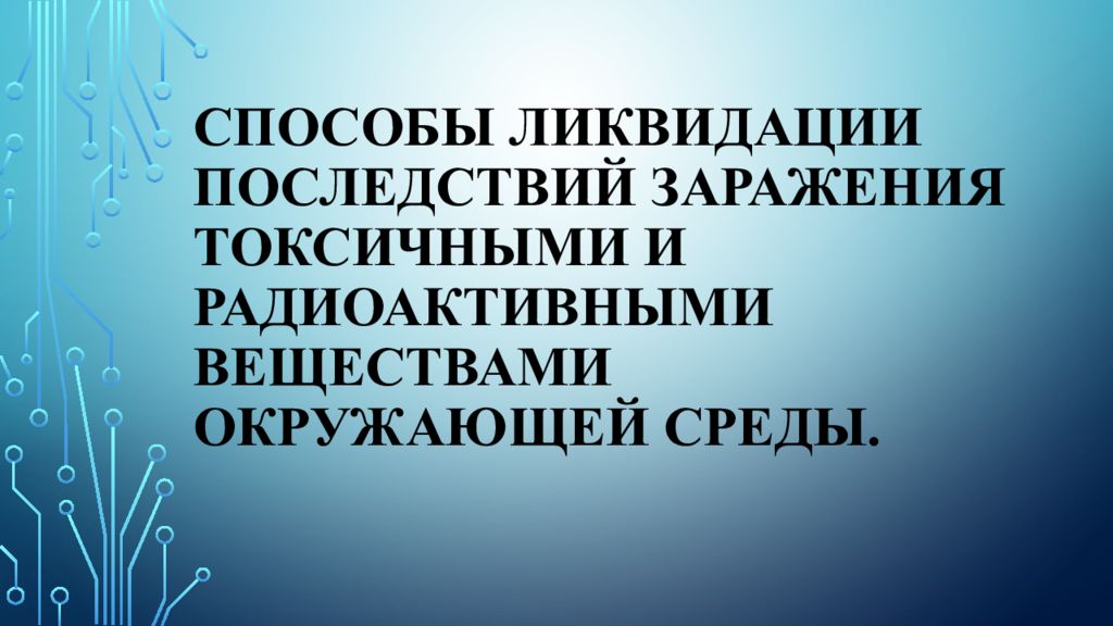 Презентация способы ликвидации последствий заражения токсичными и радиоактивными веществами окружающей среды