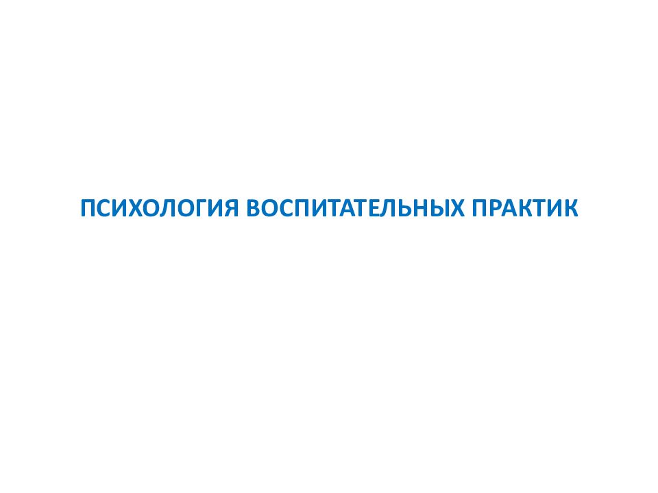 ПСИХОЛОГИЯ ВОСПИТАТЕЛЬНЫХ ПРАКТИК