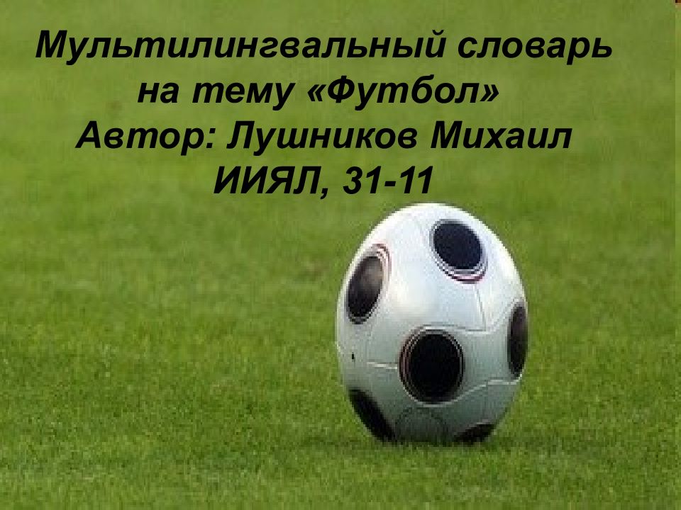 Мультилингвальный словарь на тему «Футбол» Автор: Лушников Михаил ИИЯЛ, 31-11