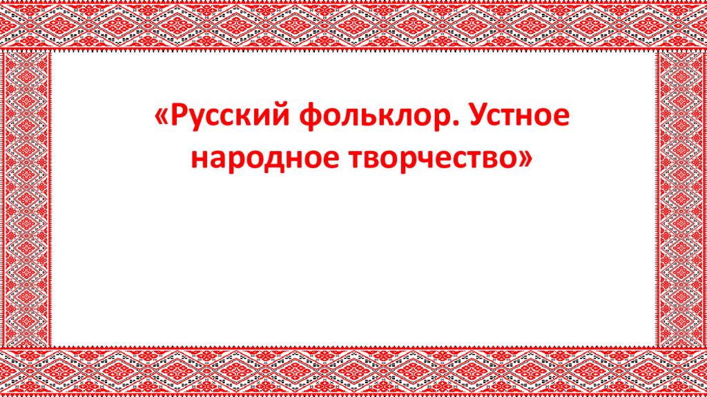 Русский фольклор. Устное народное творчество »