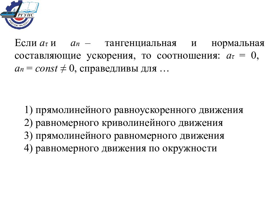 Составляющие ускорения. Тангенциальная и нормальная составляющие ускорения, то соотношения. Если и нормальная составляющие ускорения то. То для равномерного криволинейного движения справедливы соотношения. Соотношение справедливое для прямолинейного.