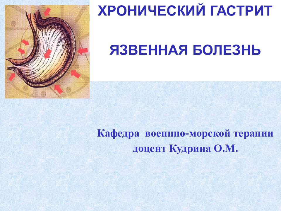 ХРОНИЧЕСКИЙ ГАСТРИТ ЯЗВЕННАЯ БОЛЕЗНЬ Кафедра военнно-морской терапии доцент