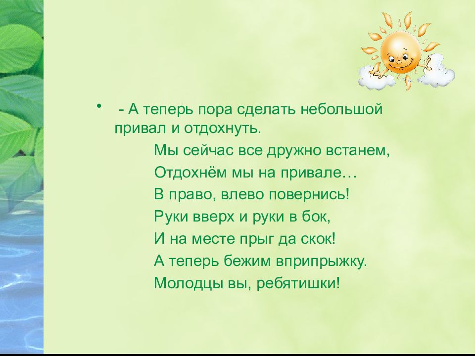 Теперь пора. Мы сейчас все дружно встанем отдохнем мы на привале. Мы сейчас все дружно встанем. В круг сейчас все дружно встанем, отдохнем мы на привале…. А сейчас все дружно встали отдохнем как на привале.