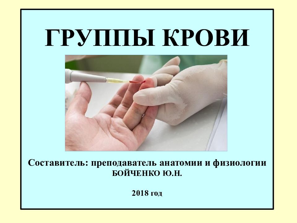ГРУППЫ КРОВИ Составитель: преподаватель анатомии и физиологии БОЙЧЕНКО Ю.Н. 2018 год