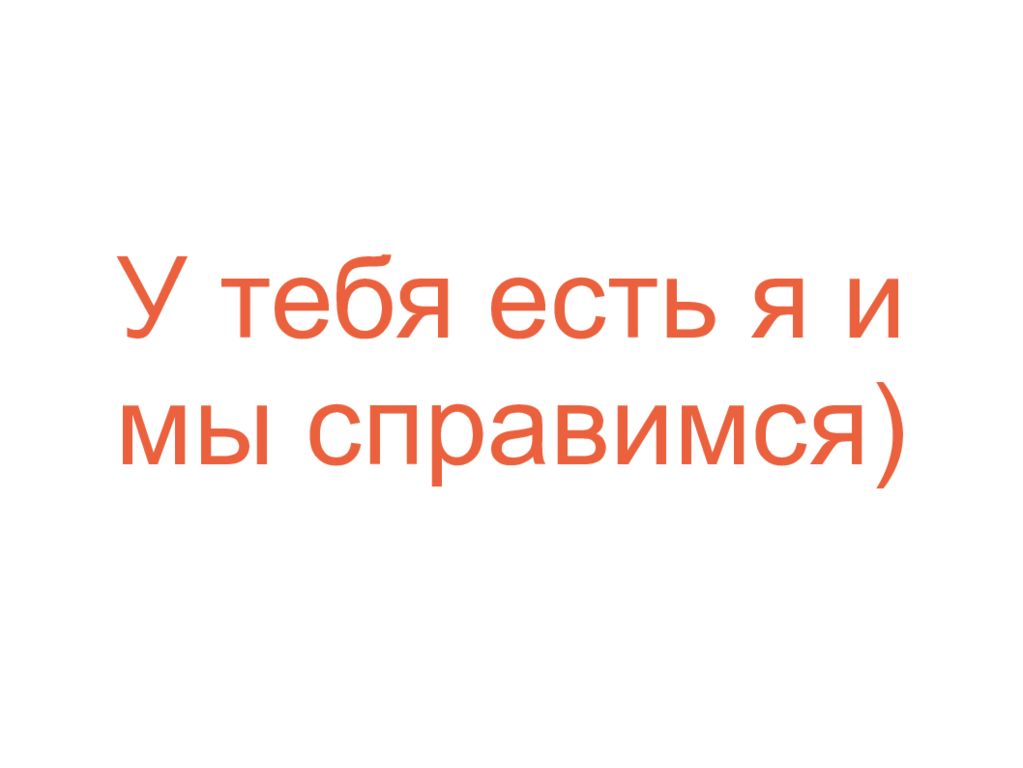 Я есть все и есть я. У меня есть я мы спсправимся. У тебя есть я и мы справимся. У меня есть ты и мы справимся. У нас есть я мы справимся.