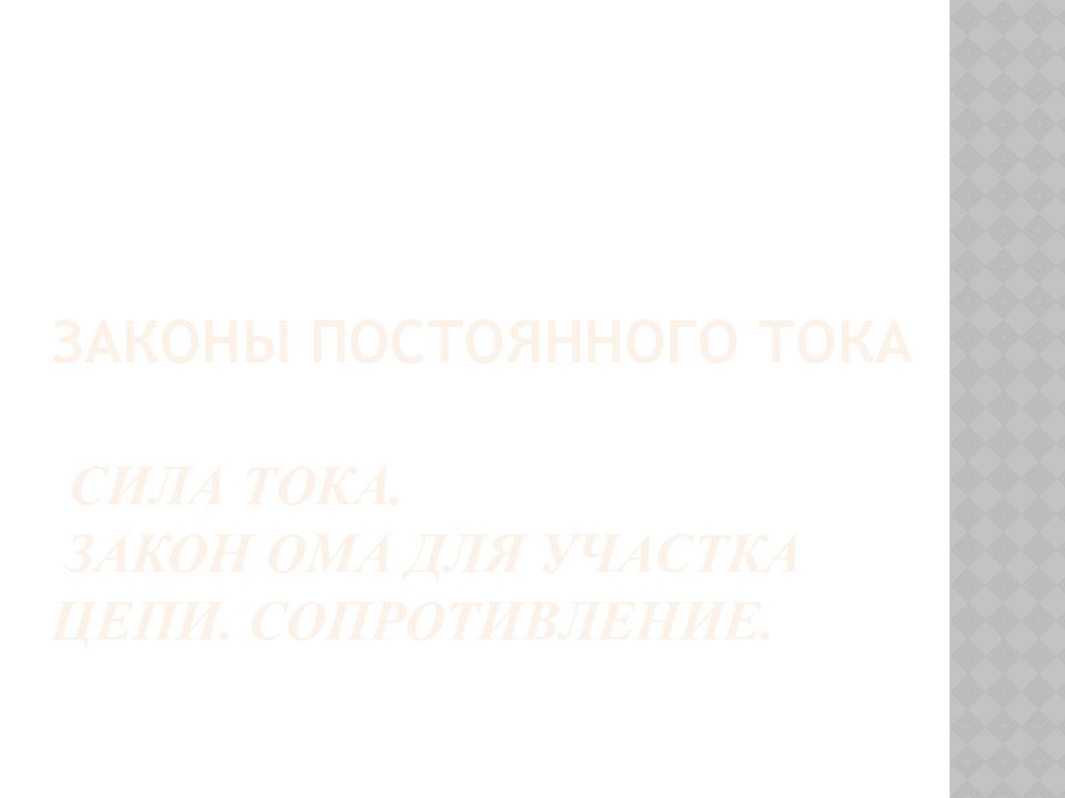 Законы постоянного тока Сила тока. Закон Ома для участка цепи. Сопротивление.