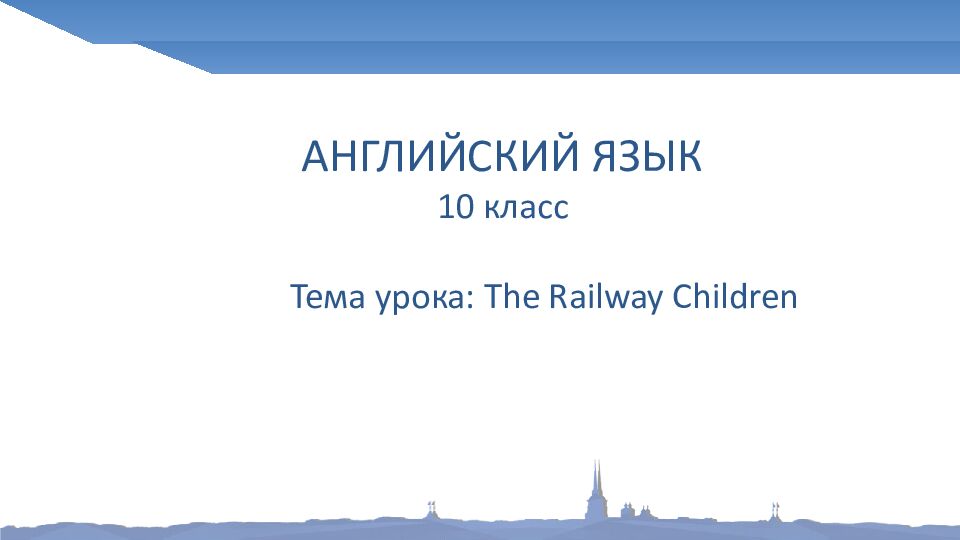 АНГЛИЙСКИЙ ЯЗЫК 10 класс Тема урока: The Railway Children