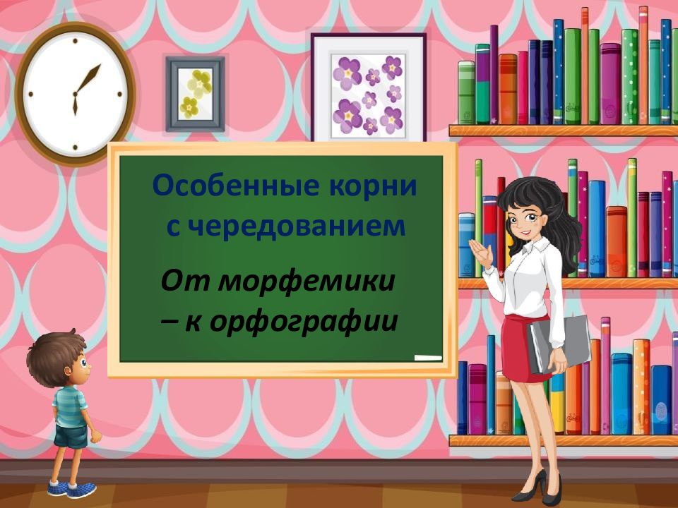Особенные корни с чередованием От морфемики – к орфографии