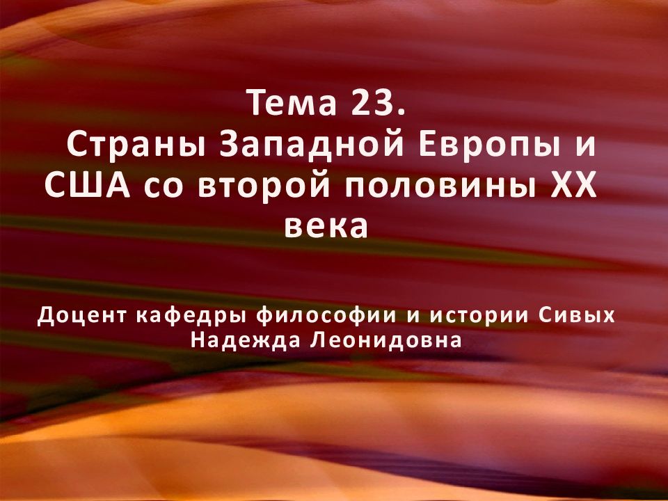 Тема 23. Страны Западной Европы и США со второй половины XX века Доцент кафедры философии и истории Сивых Надежда Леонидовна